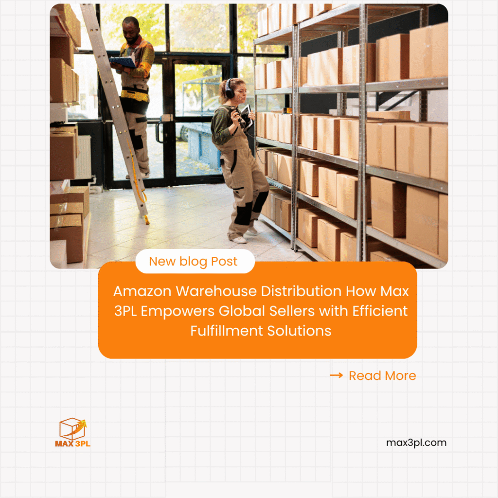Amazon Warehouse Distribution How Max 3PL Empowers Global Sellers with Efficient Fulfillment Solutions
